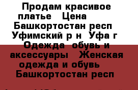 Продам красивое платье › Цена ­ 600 - Башкортостан респ., Уфимский р-н, Уфа г. Одежда, обувь и аксессуары » Женская одежда и обувь   . Башкортостан респ.